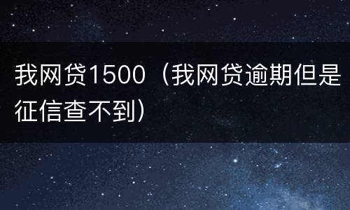 我网贷1500（我网贷逾期但是征信查不到）