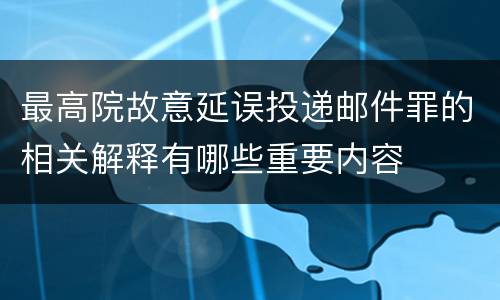 最高院故意延误投递邮件罪的相关解释有哪些重要内容