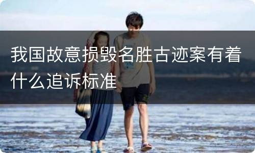 我国故意损毁名胜古迹案有着什么追诉标准