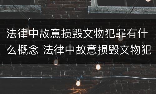 法律中故意损毁文物犯罪有什么概念 法律中故意损毁文物犯罪有什么概念吗