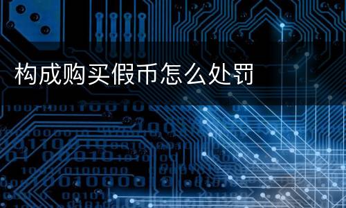 构成购买假币怎么处罚