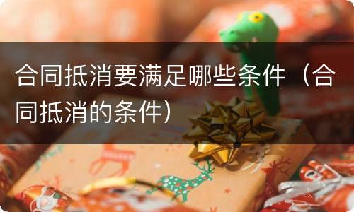 合同抵消要满足哪些条件（合同抵消的条件）