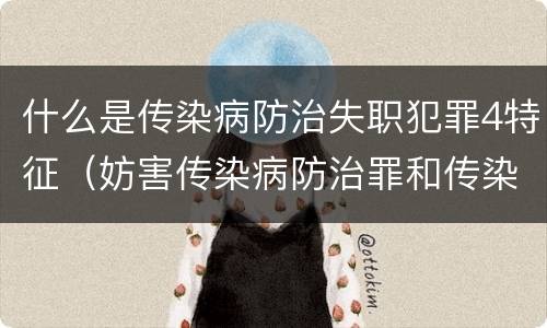 什么是传染病防治失职犯罪4特征（妨害传染病防治罪和传染病防治失职罪）