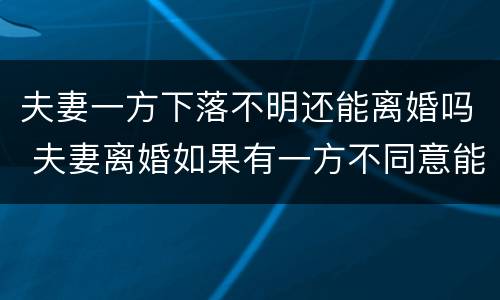 夫妻一方下落不明还能离婚吗 夫妻离婚如果有一方不同意能离掉吗