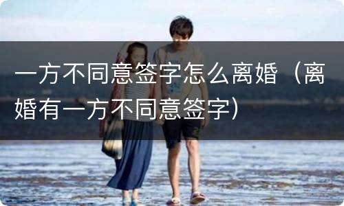一方不同意签字怎么离婚（离婚有一方不同意签字）