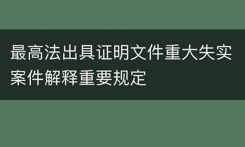 最高法出具证明文件重大失实案件解释重要规定