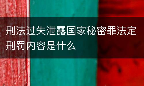 刑法过失泄露国家秘密罪法定刑罚内容是什么