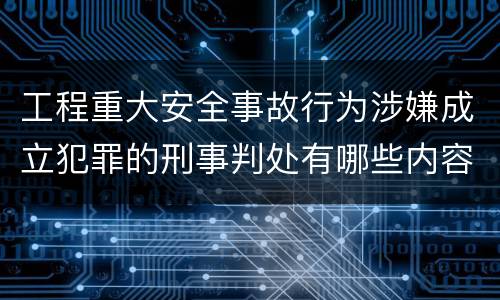 工程重大安全事故行为涉嫌成立犯罪的刑事判处有哪些内容