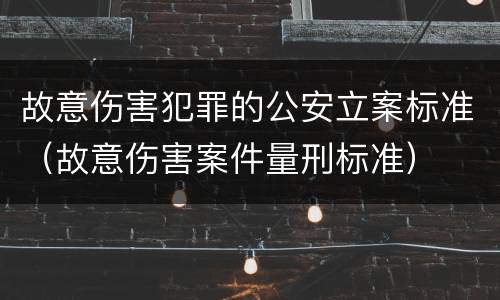 故意伤害犯罪的公安立案标准（故意伤害案件量刑标准）