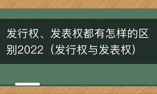 发行权、发表权都有怎样的区别2022（发行权与发表权）