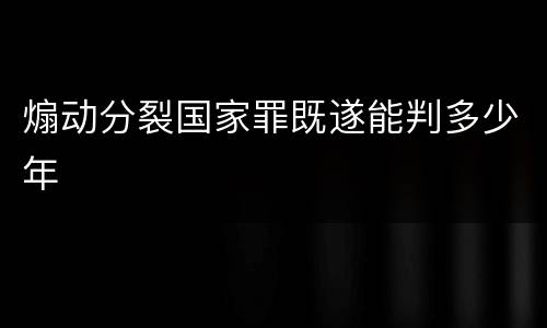 煽动分裂国家罪既遂能判多少年