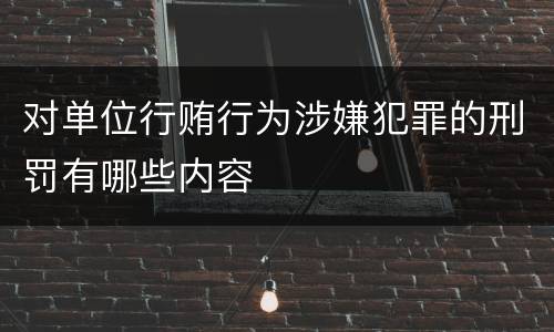 对单位行贿行为涉嫌犯罪的刑罚有哪些内容