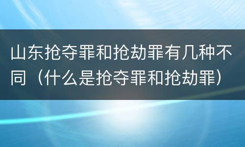 山东抢夺罪和抢劫罪有几种不同（什么是抢夺罪和抢劫罪）