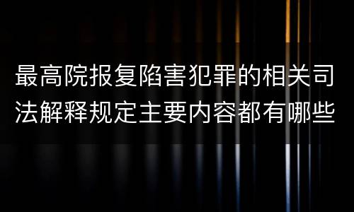 最高院报复陷害犯罪的相关司法解释规定主要内容都有哪些