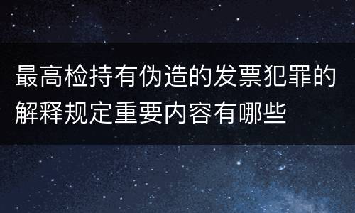 最高检持有伪造的发票犯罪的解释规定重要内容有哪些