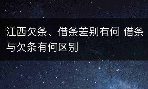 江西欠条、借条差别有何 借条与欠条有何区别