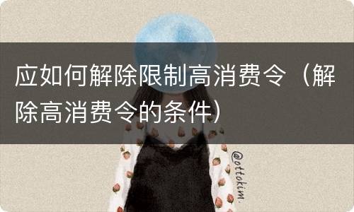 应如何解除限制高消费令（解除高消费令的条件）