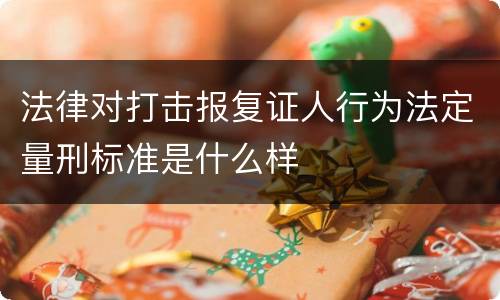 法律对打击报复证人行为法定量刑标准是什么样