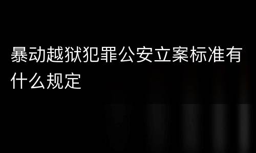 暴动越狱犯罪公安立案标准有什么规定