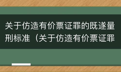 关于仿造有价票证罪的既遂量刑标准（关于仿造有价票证罪的既遂量刑标准是）