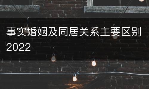 事实婚姻及同居关系主要区别2022