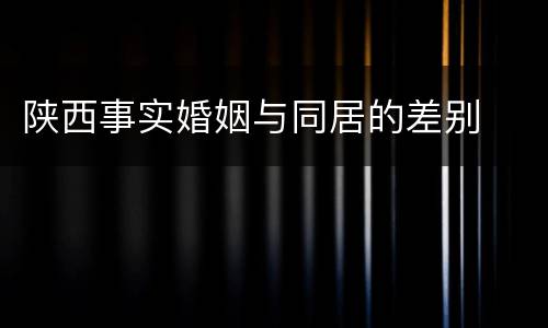 陕西事实婚姻与同居的差别
