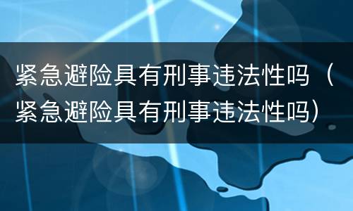 紧急避险具有刑事违法性吗（紧急避险具有刑事违法性吗）