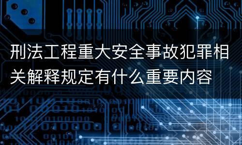 刑法工程重大安全事故犯罪相关解释规定有什么重要内容