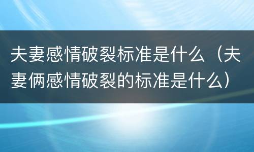 夫妻感情破裂标准是什么（夫妻俩感情破裂的标准是什么）