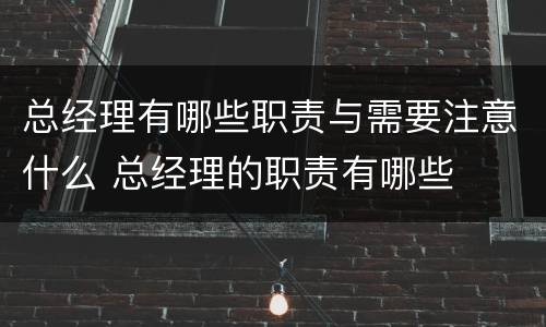 总经理有哪些职责与需要注意什么 总经理的职责有哪些