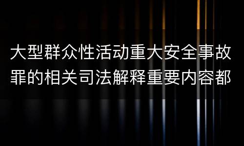 大型群众性活动重大安全事故罪的相关司法解释重要内容都有哪些