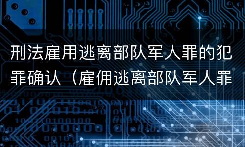 刑法雇用逃离部队军人罪的犯罪确认（雇佣逃离部队军人罪）