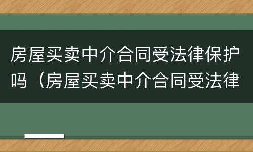 房屋买卖中介合同受法律保护吗（房屋买卖中介合同受法律保护吗）