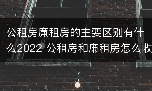 公租房廉租房的主要区别有什么2022 公租房和廉租房怎么收费
