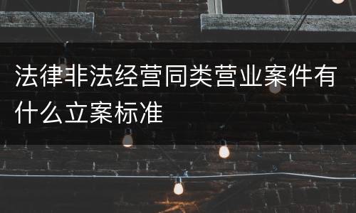 法律非法经营同类营业案件有什么立案标准