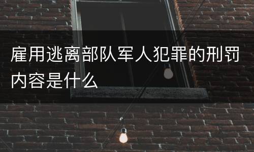 雇用逃离部队军人犯罪的刑罚内容是什么