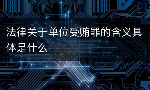 法律关于单位受贿罪的含义具体是什么