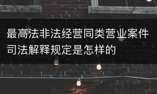 最高法非法经营同类营业案件司法解释规定是怎样的