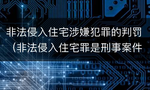 非法侵入住宅涉嫌犯罪的判罚（非法侵入住宅罪是刑事案件吗）