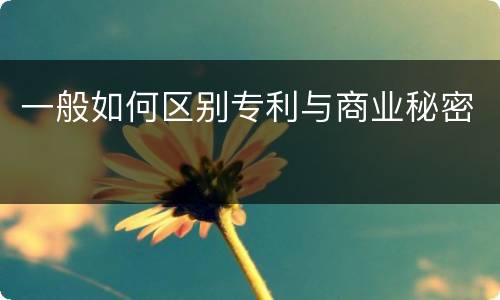 一般如何区别专利与商业秘密