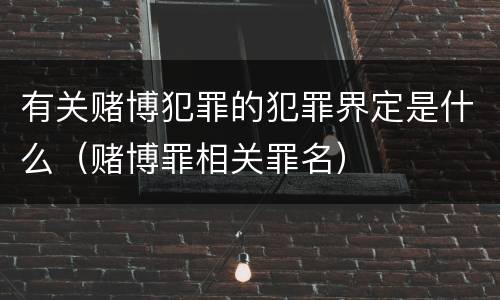 有关赌博犯罪的犯罪界定是什么（赌博罪相关罪名）