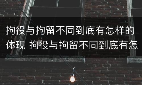 拘役与拘留不同到底有怎样的体现 拘役与拘留不同到底有怎样的体现和影响