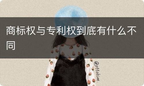 商标权与专利权到底有什么不同 商标权与专利权到底有什么不同