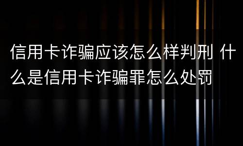 信用卡诈骗应该怎么样判刑 什么是信用卡诈骗罪怎么处罚
