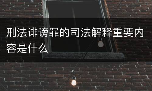 刑法诽谤罪的司法解释重要内容是什么