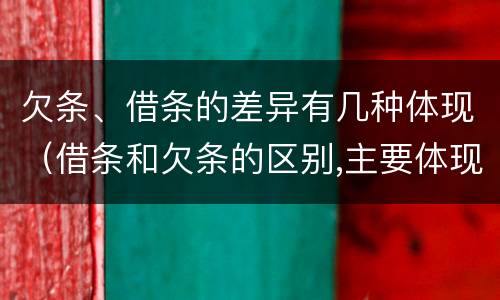 欠条、借条的差异有几种体现（借条和欠条的区别,主要体现在哪些方面?）