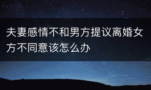 夫妻感情不和男方提议离婚女方不同意该怎么办