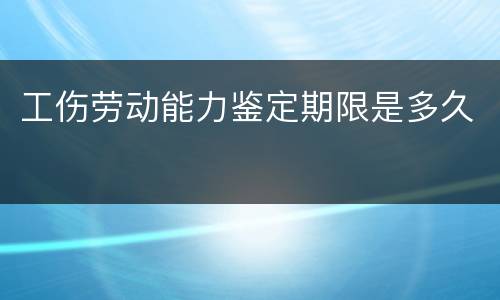 工伤劳动能力鉴定期限是多久