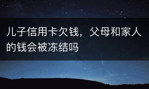 儿子信用卡欠钱，父母和家人的钱会被冻结吗