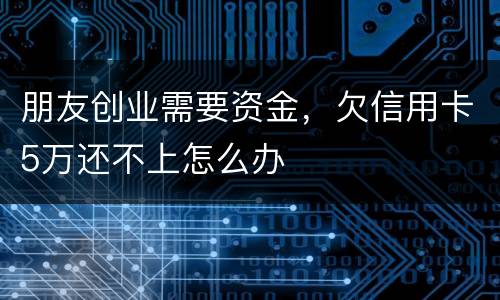 朋友创业需要资金，欠信用卡5万还不上怎么办